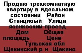 Продаю трехкомнатную квартиру в идеальном состоянии › Район ­ Станциоый › Улица ­ ясенкоский проезд › Дом ­ 4 › Общая площадь ­ 63 › Цена ­ 2 800 000 - Тульская обл., Щекинский р-н, Щекино г. Недвижимость » Квартиры продажа   . Тульская обл.